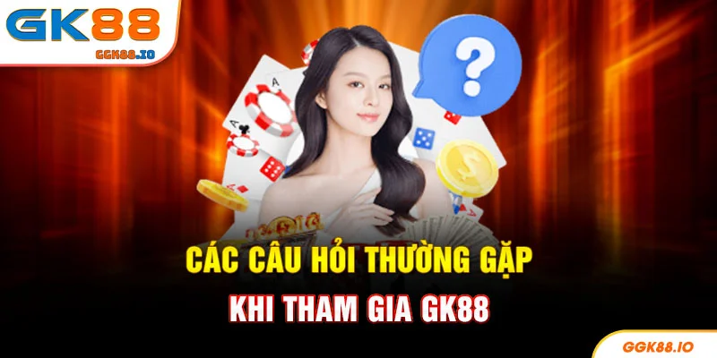 Các câu hỏi thường gặp khi tham gia GK88