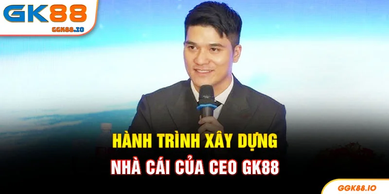 Hành trình xây dựng nhà cái của CEO GK88