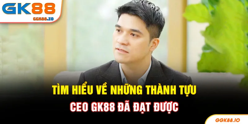 Tìm hiểu về những thành tựu CEO GK88 đã đạt được