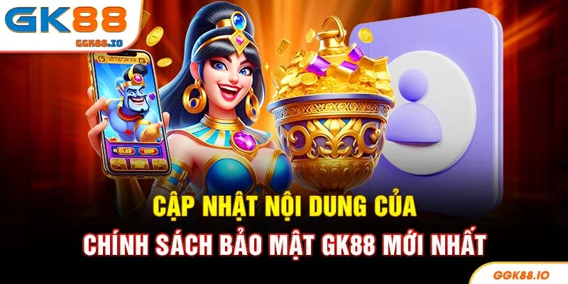 Cập nhật nội dung của chính sách bảo mật GK88 mới nhất