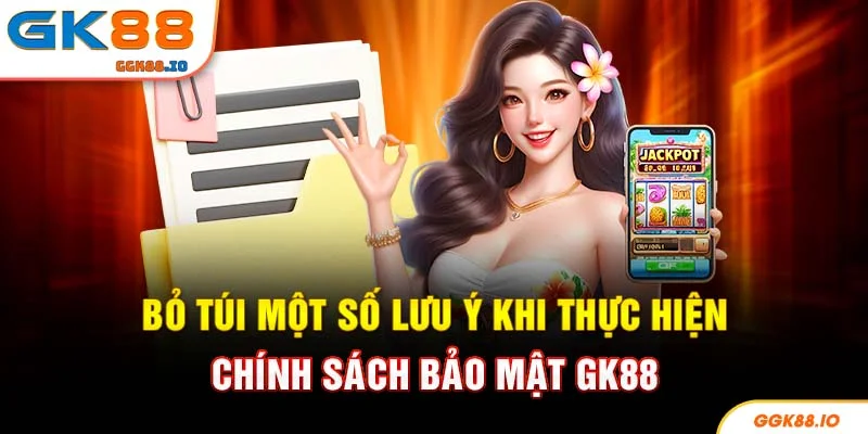Bỏ túi một số lưu ý khi thực hiện chính sách bảo mật GK88