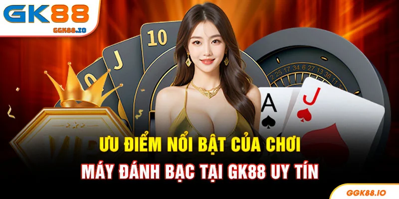 Ưu điểm nổi bật của chơi máy đánh bạc tại GK88 uy tín