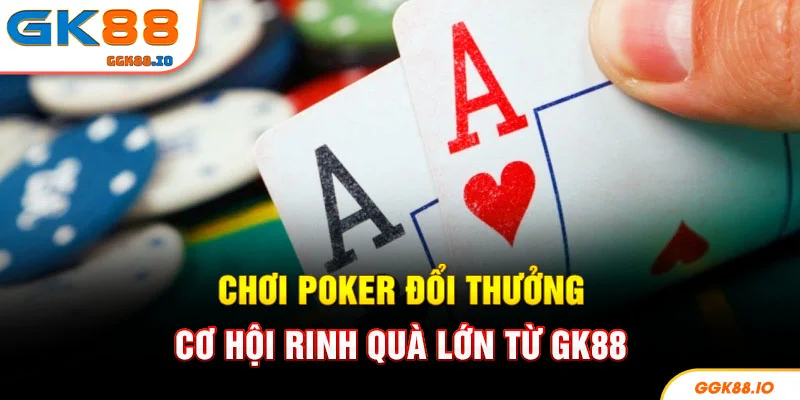 Chơi Poker Đổi Thưởng - Cơ Hội Rinh Quà Lớn Từ GK88