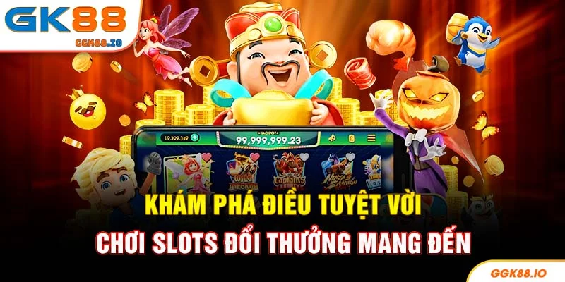 Khám phá điều tuyệt vời chơi slots đổi thưởng mang đến