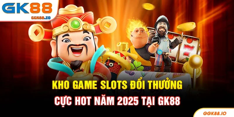 Kho game slots đổi thưởng cực hot năm 2025 tại GK88