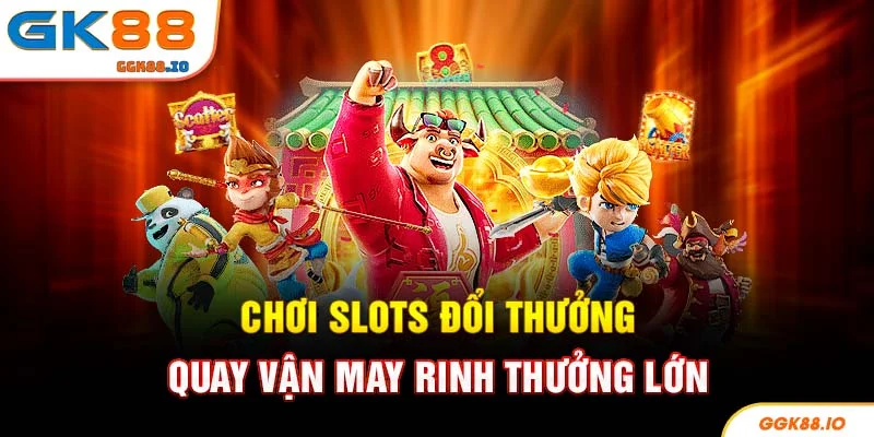 Chơi Slots Đổi Thưởng - Quay Vận May Rinh Thưởng Lớn