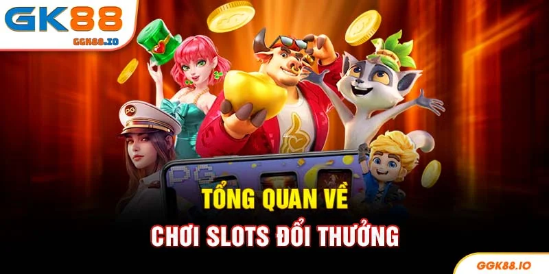Tổng quan về chơi slots đổi thưởng