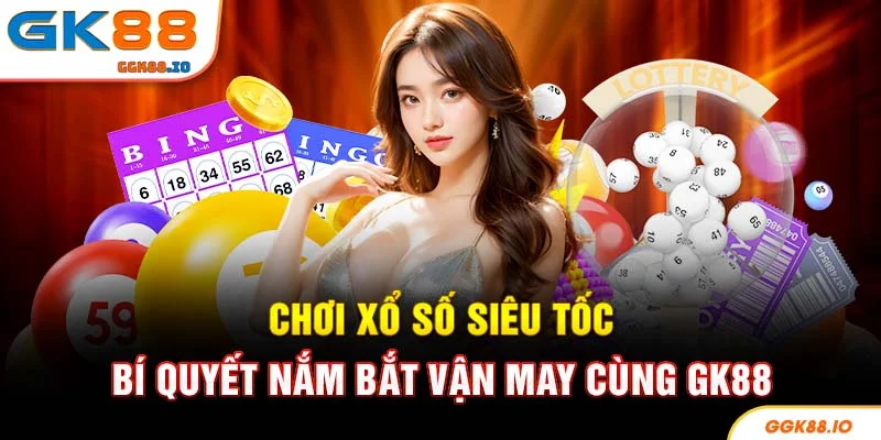 Chơi Xổ Số Siêu Tốc - Bí Quyết Nắm Bắt Vận May Cùng GK88