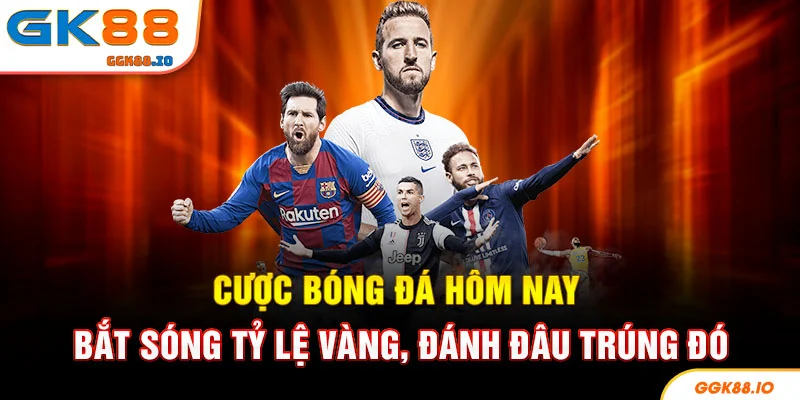 Cược Bóng Đá Hôm Nay - Bắt Sóng Tỷ Lệ Vàng, Đánh Đâu Trúng Đó