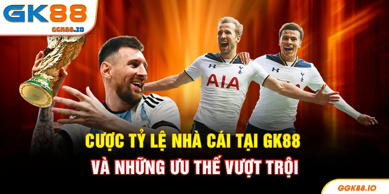 Cược tỷ lệ nhà cái tại GK88 và những ưu thế vượt trội