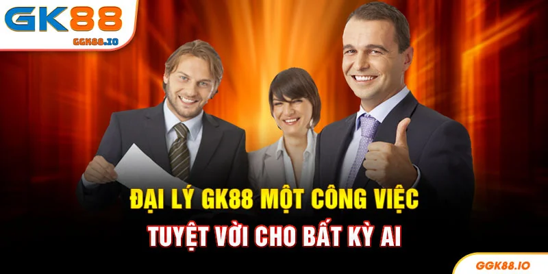 Đại lý GK88 một công việc tuyệt vời cho bất kỳ ai