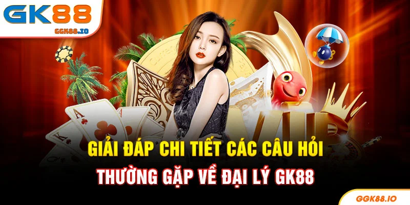 Giải đáp chi tiết các câu hỏi thường gặp về đại lý GK88