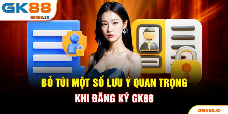Bỏ túi một số lưu ý quan trọng khi đăng ký GK88
