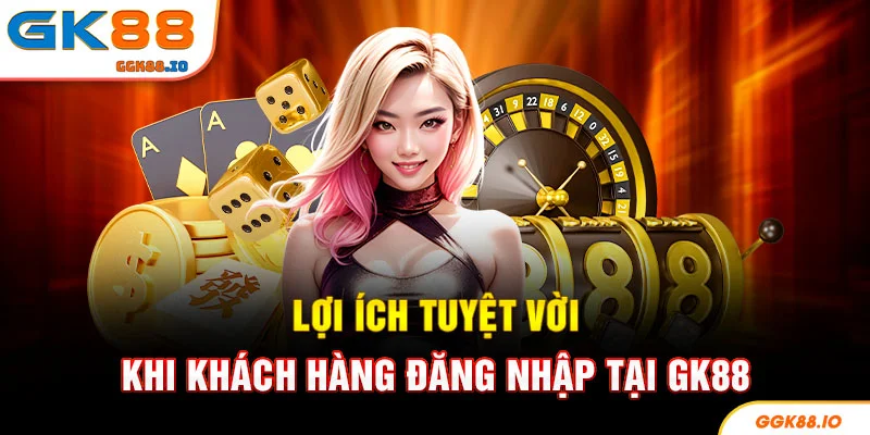 Lợi ích tuyệt vời khi khách hàng đăng nhập tại GK88