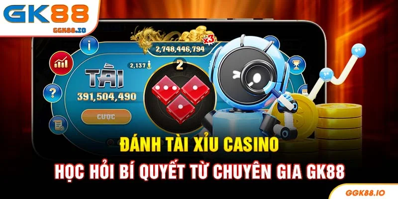 Đánh Tài Xỉu Casino - Học Hỏi Bí Quyết Từ Chuyên Gia GK88