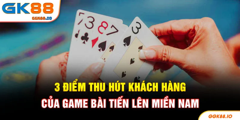 3 điểm thu hút khách hàng của game bài tiến lên miền Nam