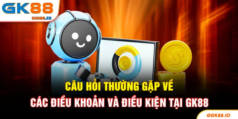 Câu hỏi thường gặp về các điều khoản và điều kiện tại GK88