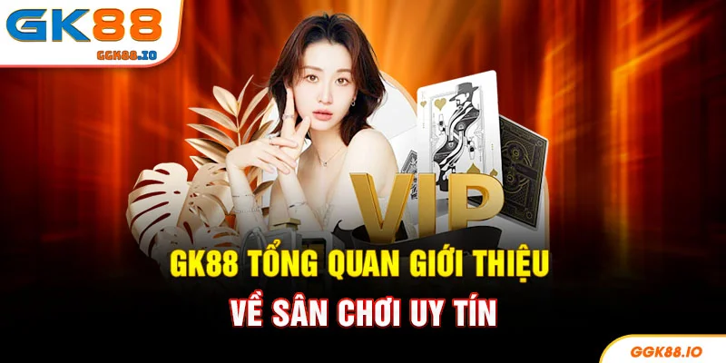 GK88 tổng quan giới thiệu về sân chơi uy tín