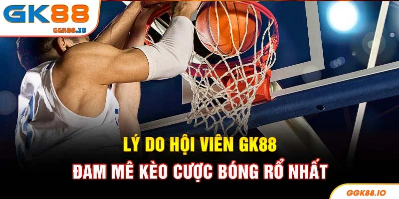 Lý do hội viên GK88 đam mê kèo cược bóng rổ nhất