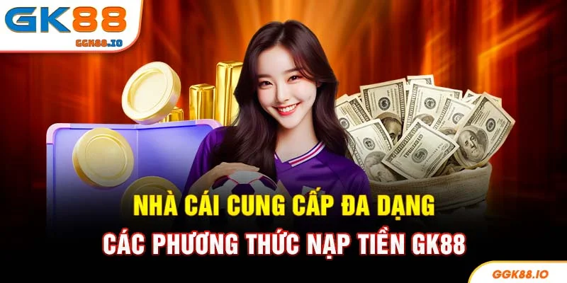 Nhà cái cung cấp đa dạng các phương thức nạp tiền GK88