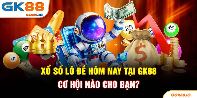 Xổ Số Lô Đề Hôm Nay Tại GK88 - Cơ Hội Nào Cho Bạn?